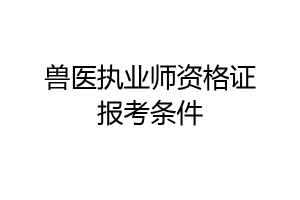 兽医执业师资格证报考条件