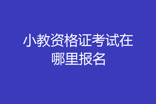 小教资格证考试在哪里报名