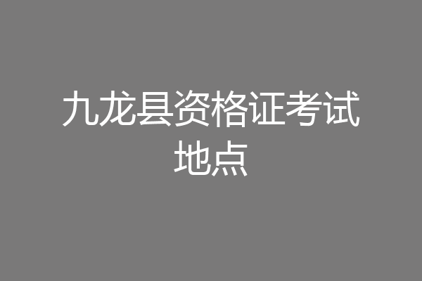 九龙县资格证考试地点