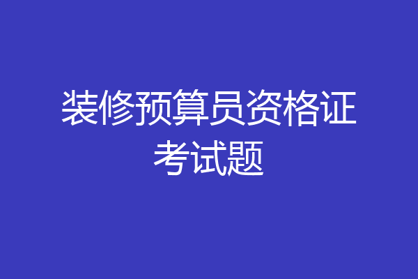 装修预算员资格证考试题