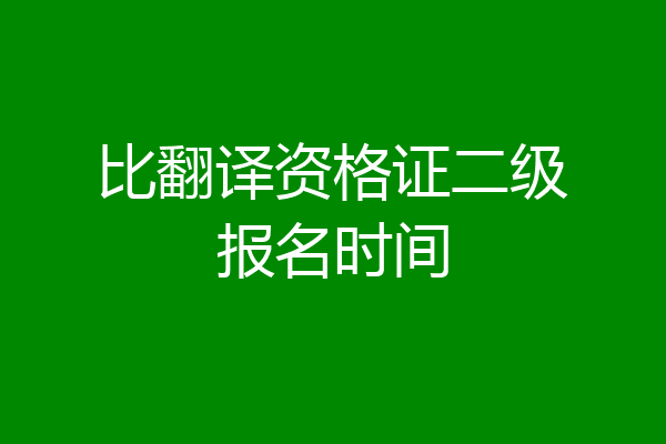比翻译资格证二级报名时间