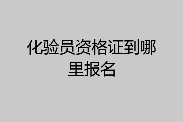 化验员资格证到哪里报名
