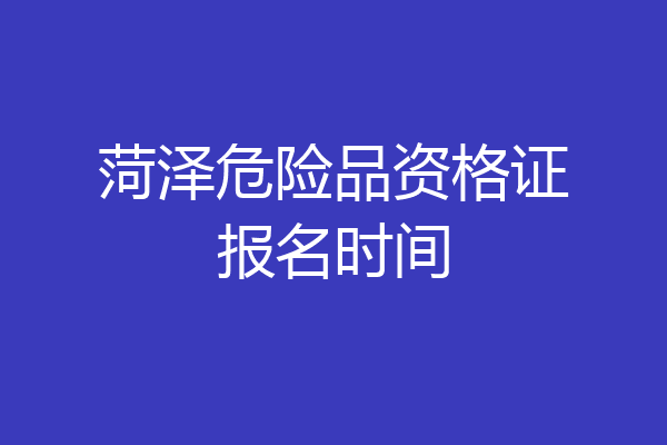 菏泽危险品资格证报名时间