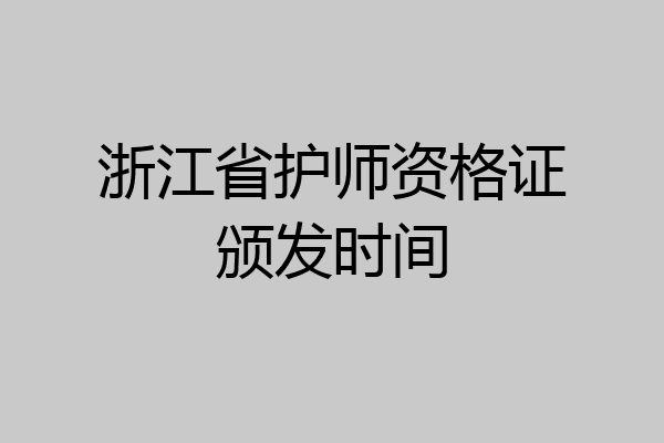 浙江省护师资格证颁发时间