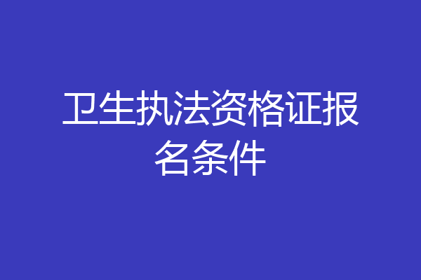 卫生执法资格证报名条件