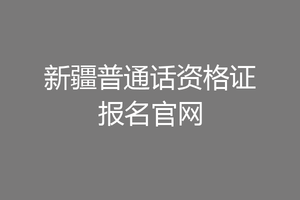 新疆普通话资格证报名官网