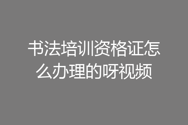 书法培训资格证怎么办理的呀视频