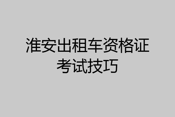 淮安出租车资格证考试技巧