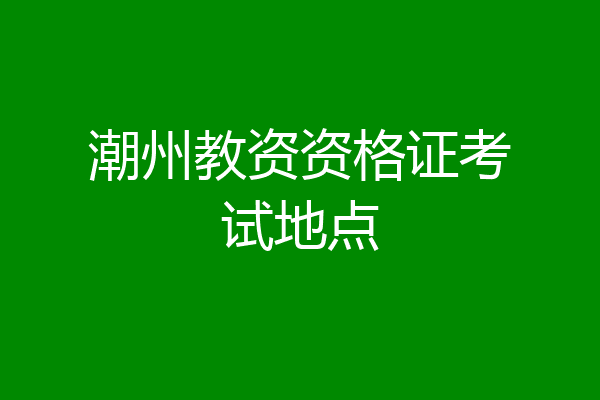 潮州教资资格证考试地点