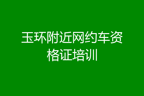 玉环附近网约车资格证培训