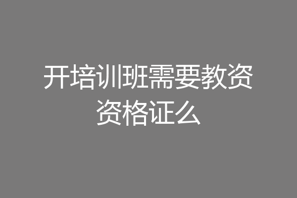 开培训班需要教资资格证么