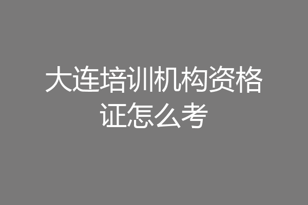 大连培训机构资格证怎么考