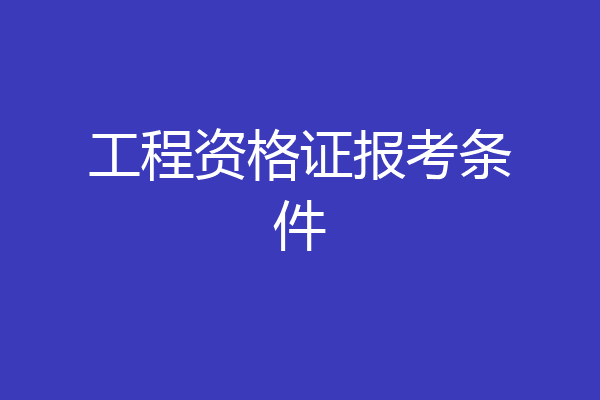 工程资格证报考条件