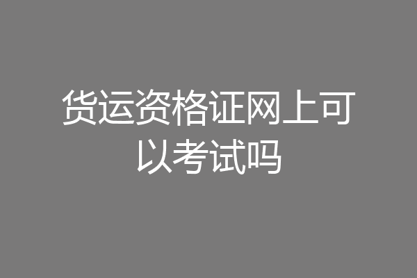 货运资格证网上可以考试吗