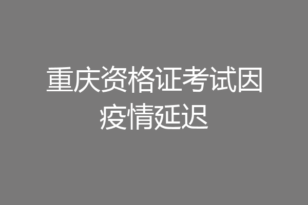 重庆资格证考试因疫情延迟