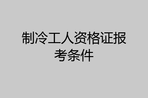 制冷工人资格证报考条件