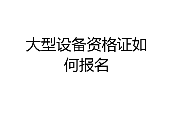 大型设备资格证如何报名