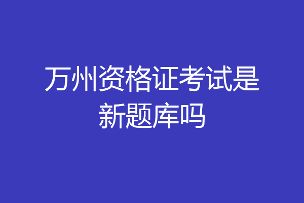万州资格证考试是新题库吗