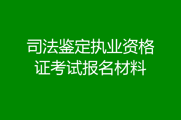 司法鉴定执业资格证考试报名材料
