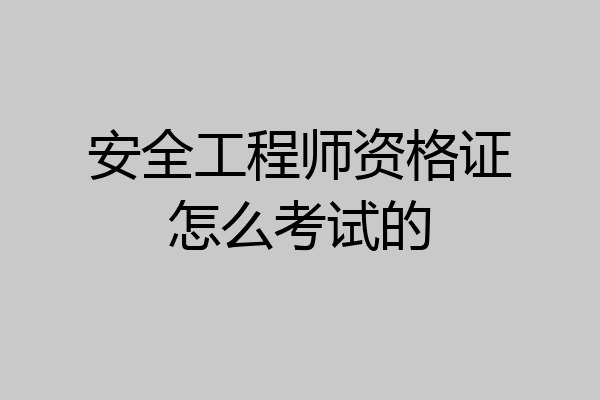 安全工程师资格证怎么考试的