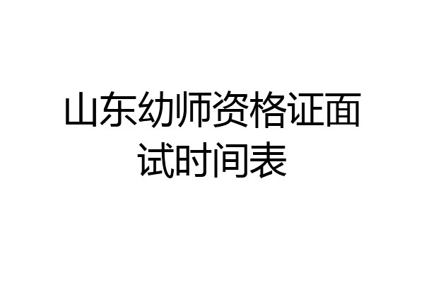 山东幼师资格证面试时间表
