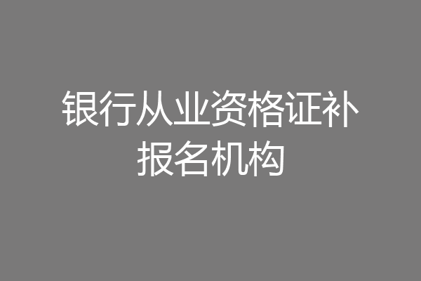 银行从业资格证补报名机构