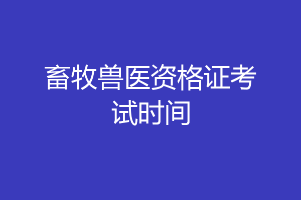 畜牧兽医资格证考试时间