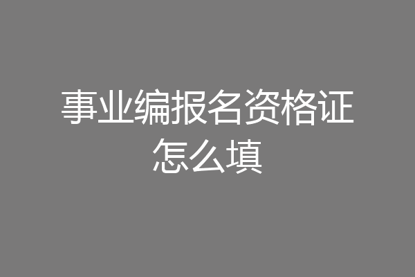 事业编报名资格证怎么填