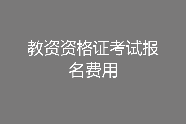 教资资格证考试报名费用