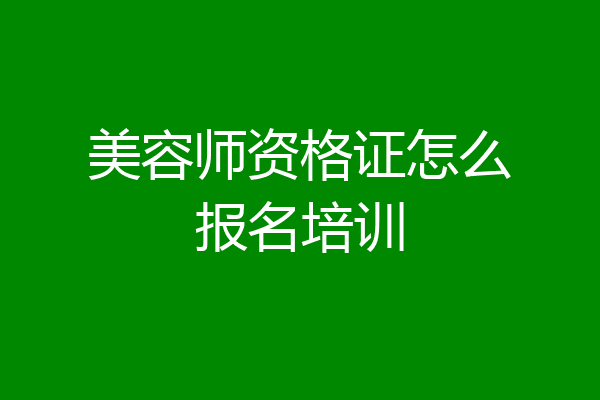 美容师资格证怎么报名培训