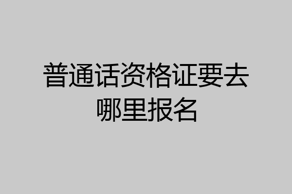 普通话资格证要去哪里报名
