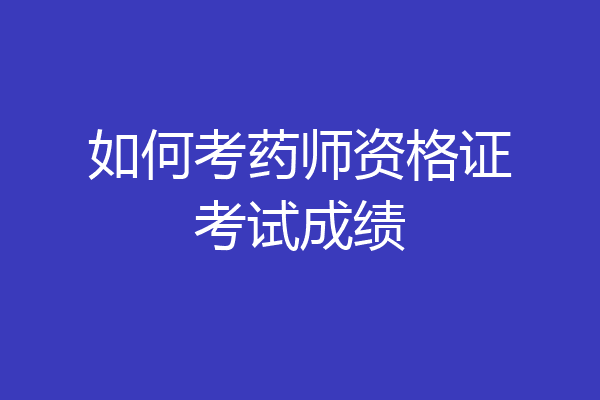 如何考药师资格证考试成绩