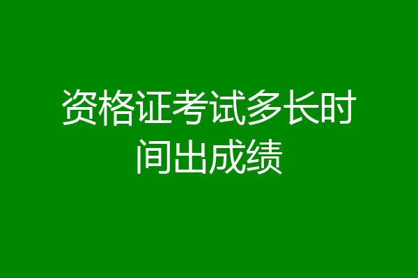 资格证考试多长时间出成绩