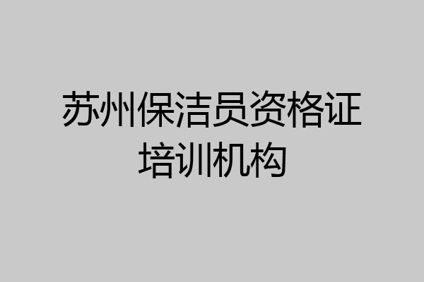 苏州保洁员资格证培训机构
