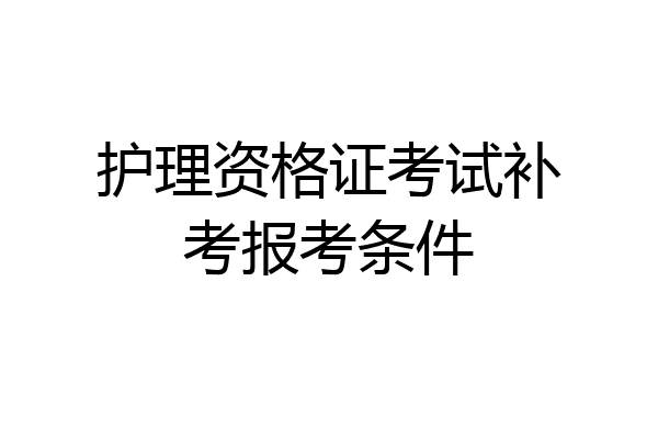 护理资格证考试补考报考条件