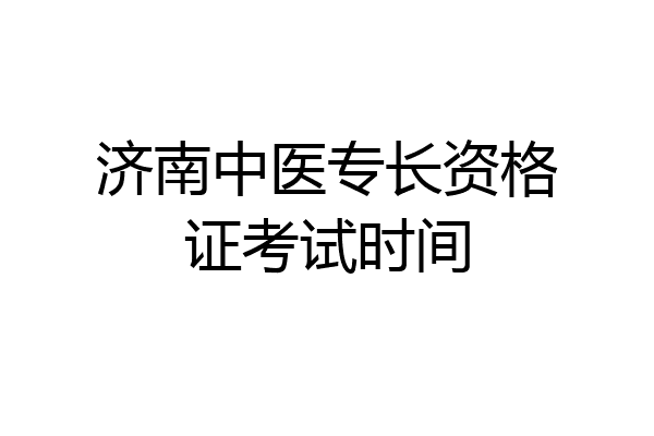 济南中医专长资格证考试时间