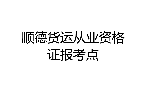顺德货运从业资格证报考点