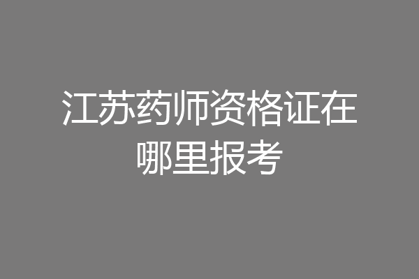 江苏药师资格证在哪里报考