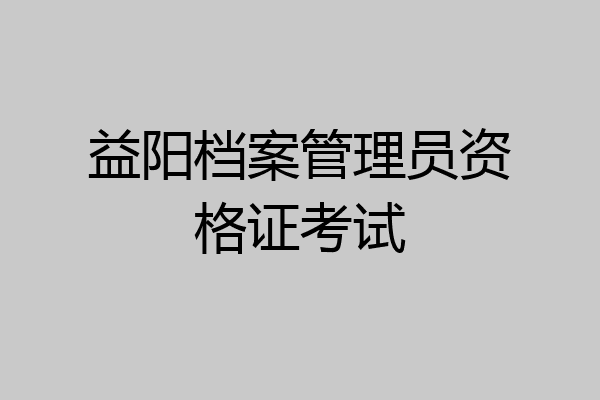 益阳档案管理员资格证考试