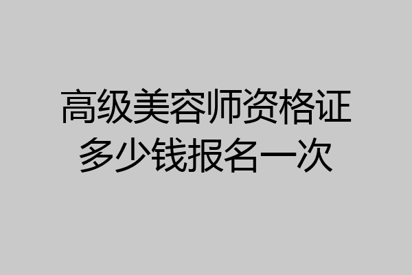 高级美容师资格证多少钱报名一次