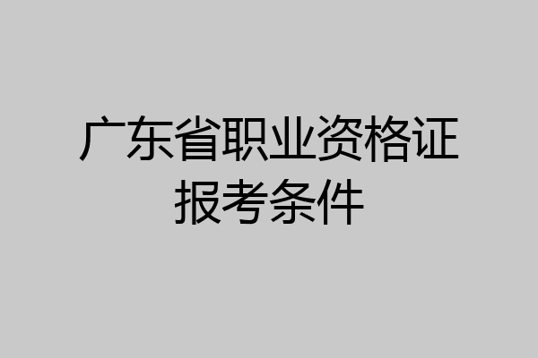 广东省职业资格证报考条件