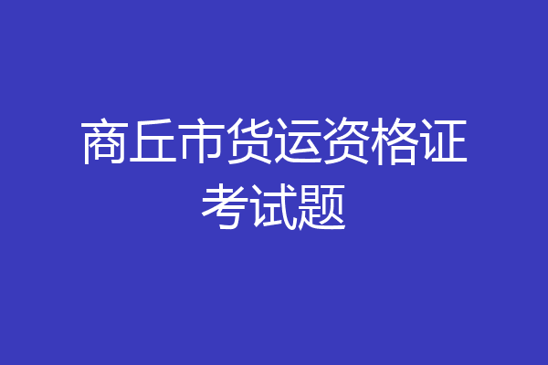 商丘市货运资格证考试题