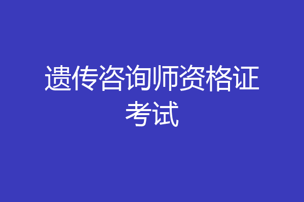 遗传咨询师资格证考试