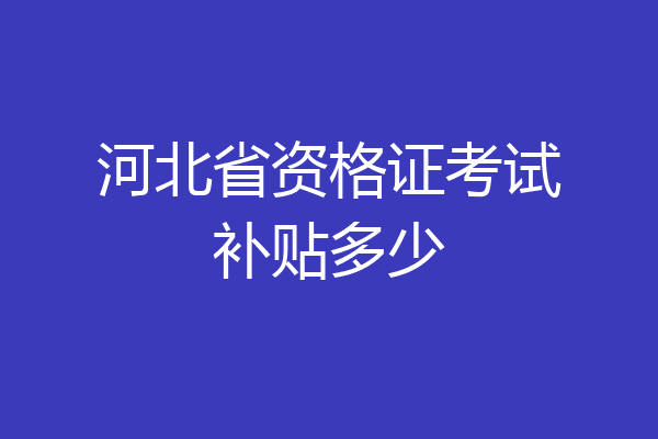 河北省资格证考试补贴多少