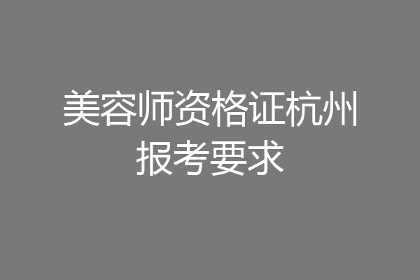 美容师资格证杭州报考要求