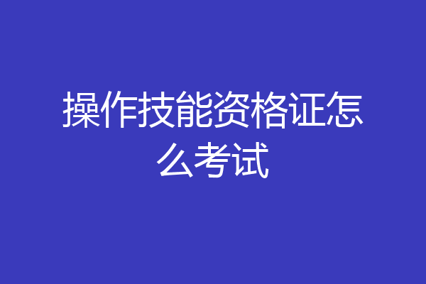 操作技能资格证怎么考试