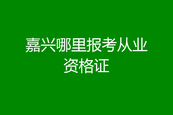 嘉兴哪里报考从业资格证