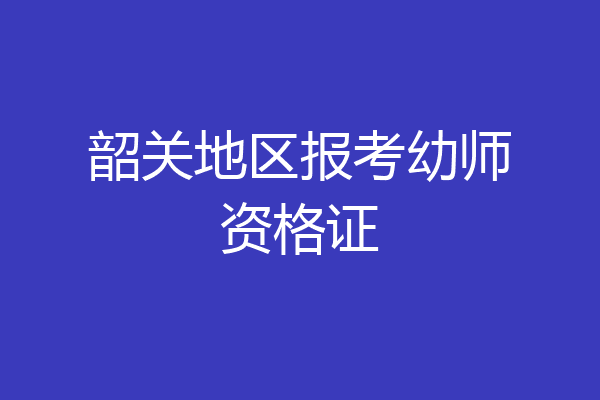 韶关地区报考幼师资格证