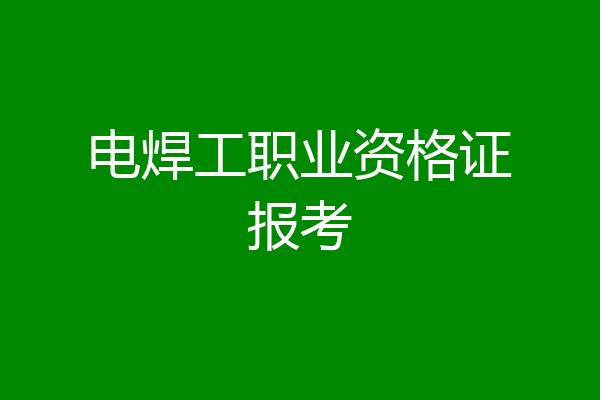 电焊工职业资格证报考
