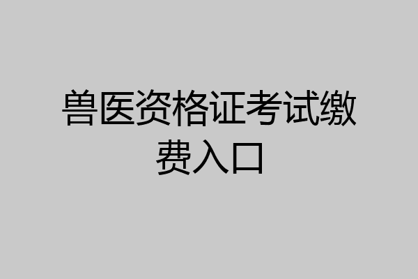 兽医资格证考试缴费入口